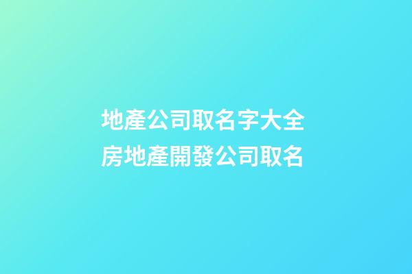 地產公司取名字大全 房地產開發公司取名-第1張-公司起名-玄機派
